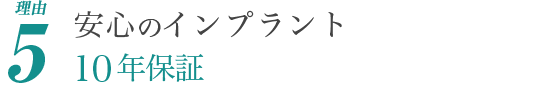 理由5.安心のインプラント10年保証