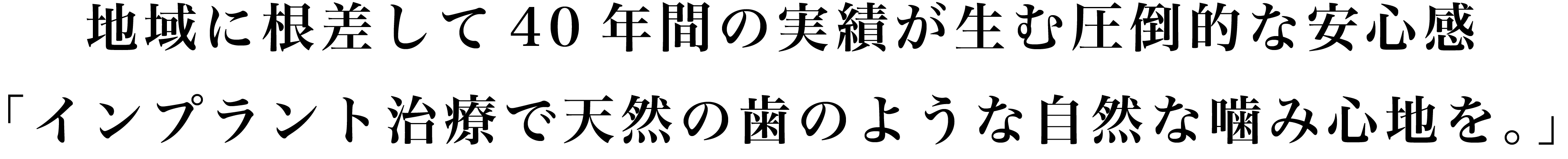 地域に根差して40年間の実績が生む圧倒的な安心感「インプラント治療で天然の歯のような自然な噛み心地を。」
